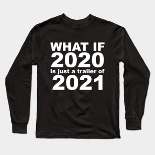 What If 2020 is just a trailer for 2021 Humor Sarcasm White Lettering Long Sleeve T-Shirt
